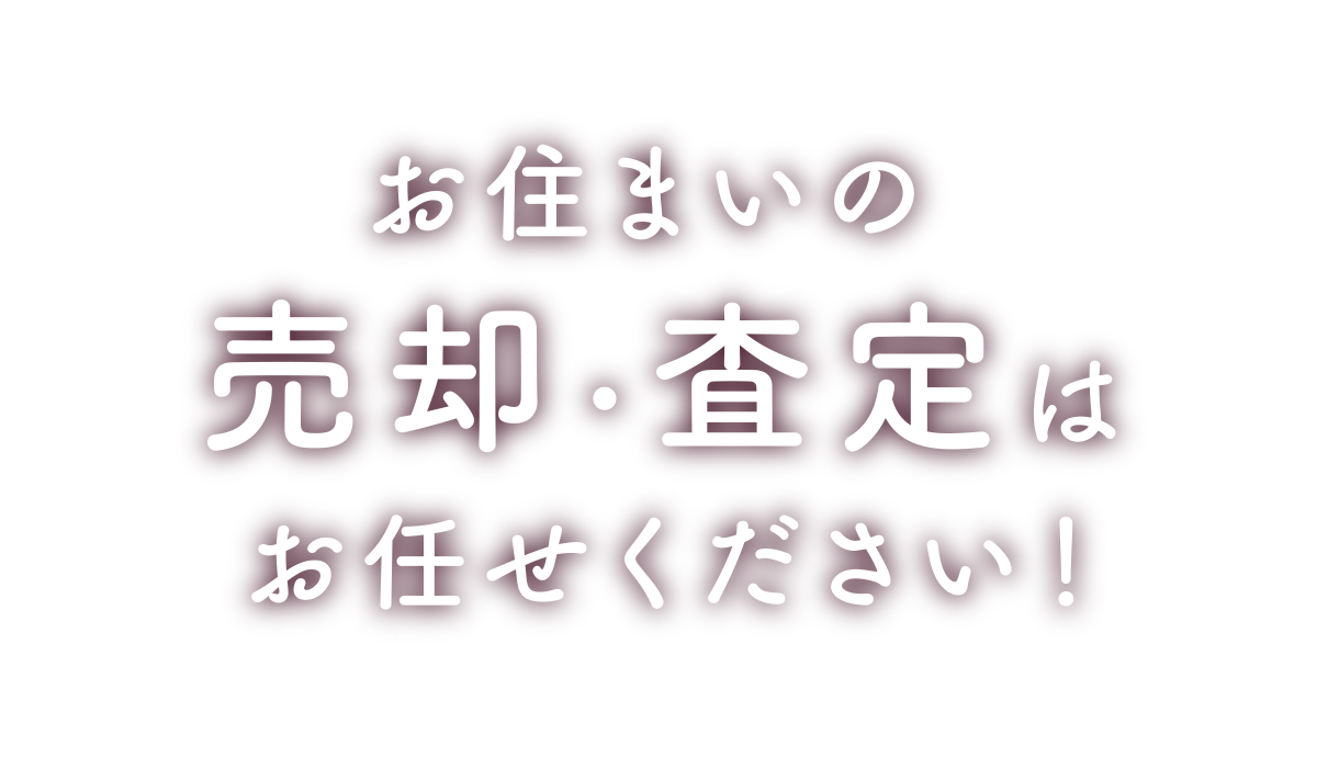 地域密着だから信頼できるお住まいの売却・査定はお任せください！