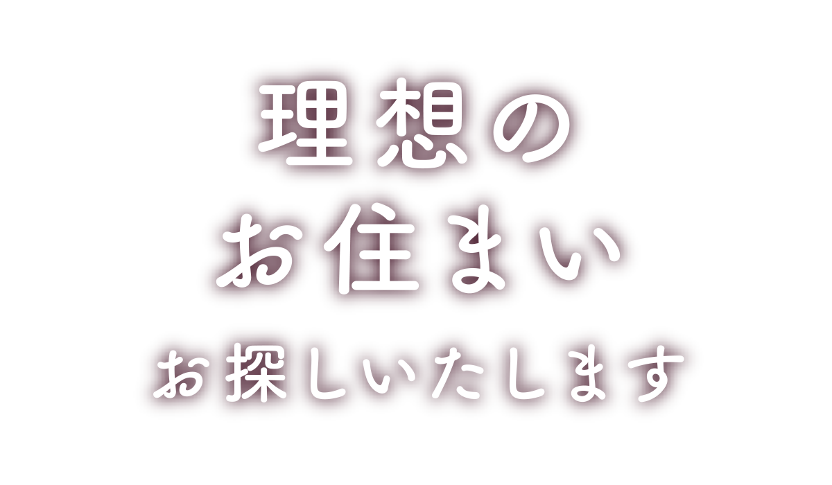 理想のお住まいお探しいたします